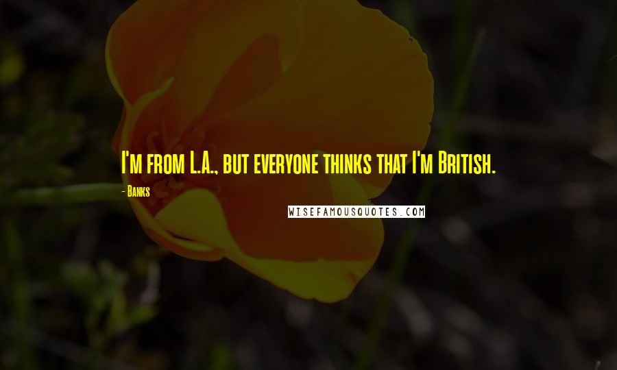 Banks Quotes: I'm from L.A., but everyone thinks that I'm British.