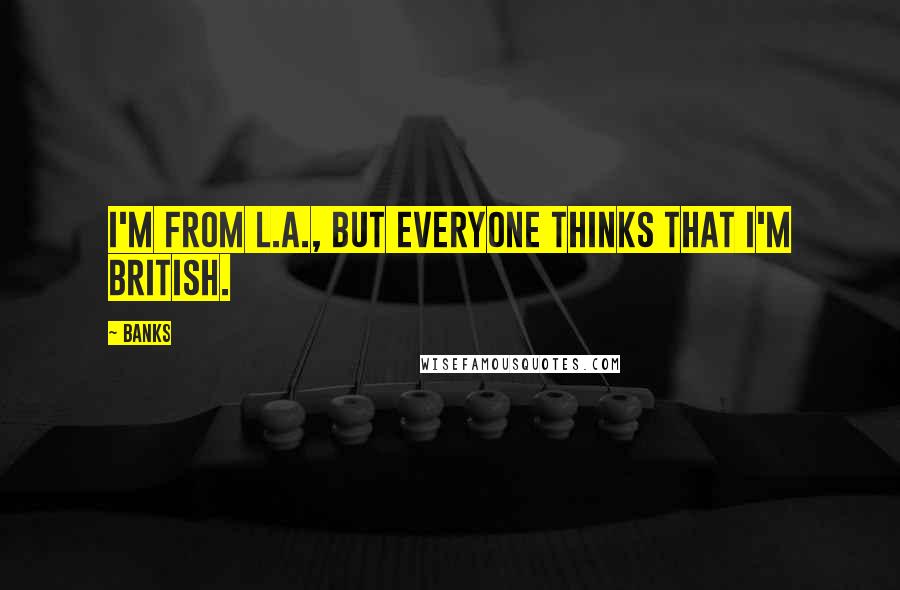 Banks Quotes: I'm from L.A., but everyone thinks that I'm British.