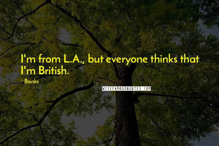 Banks Quotes: I'm from L.A., but everyone thinks that I'm British.