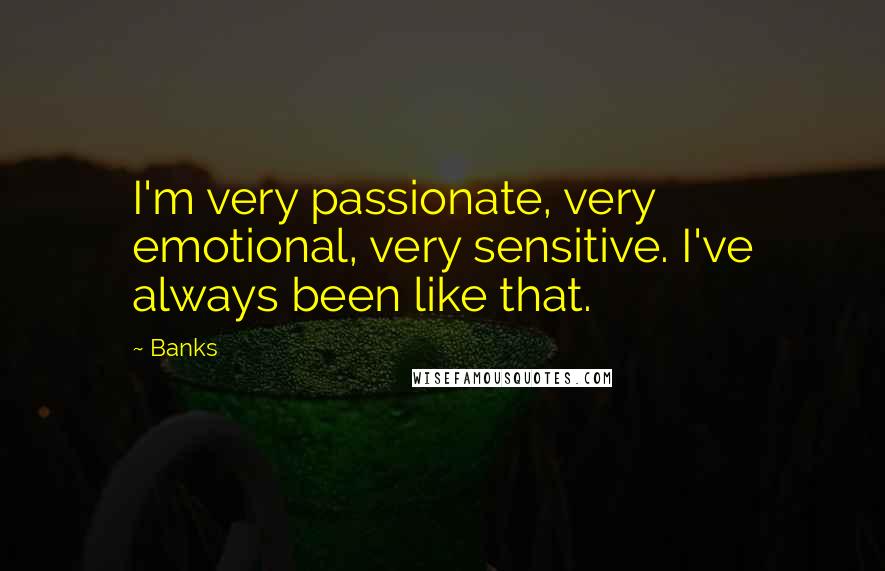 Banks Quotes: I'm very passionate, very emotional, very sensitive. I've always been like that.