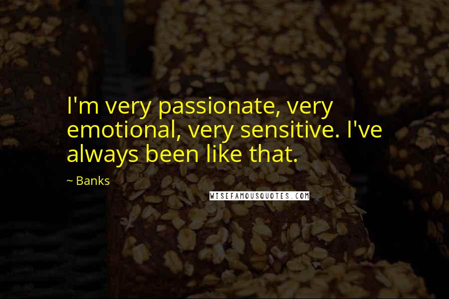 Banks Quotes: I'm very passionate, very emotional, very sensitive. I've always been like that.