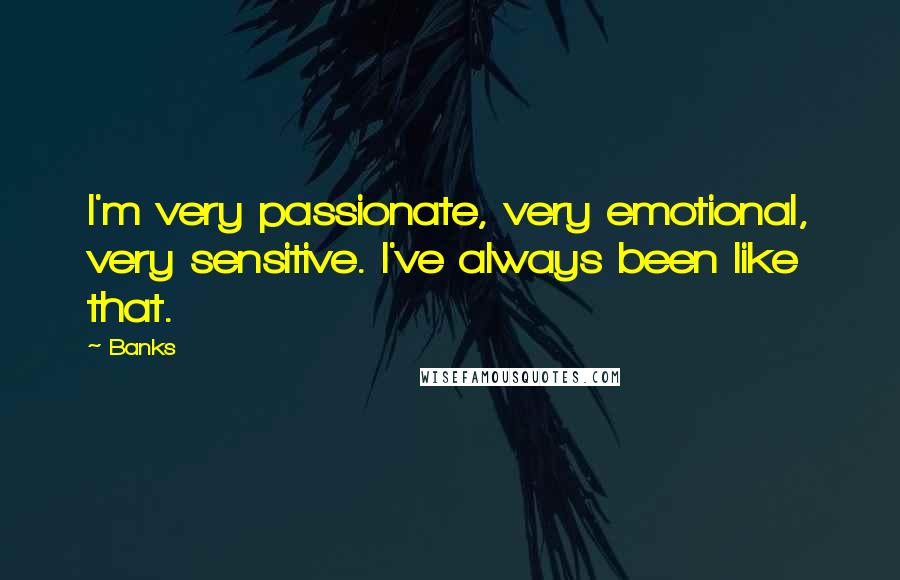 Banks Quotes: I'm very passionate, very emotional, very sensitive. I've always been like that.