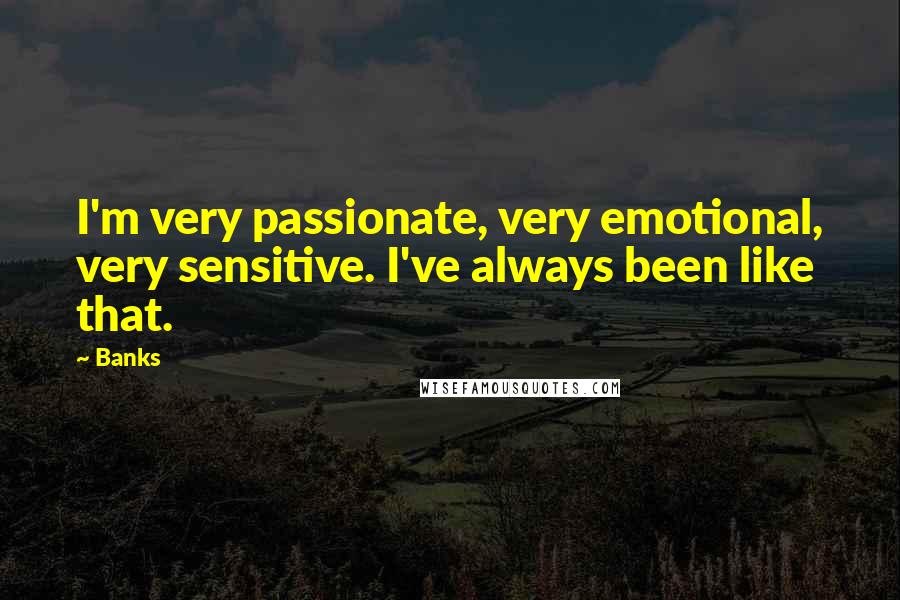 Banks Quotes: I'm very passionate, very emotional, very sensitive. I've always been like that.