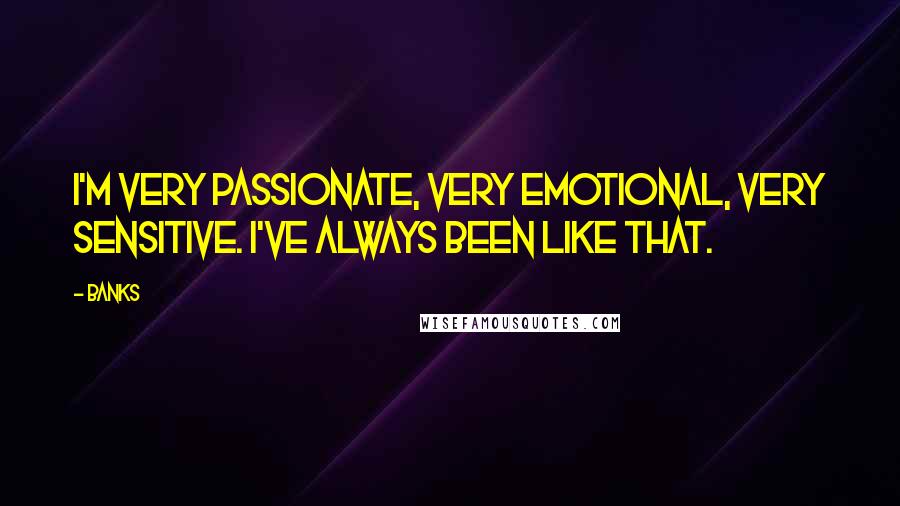 Banks Quotes: I'm very passionate, very emotional, very sensitive. I've always been like that.