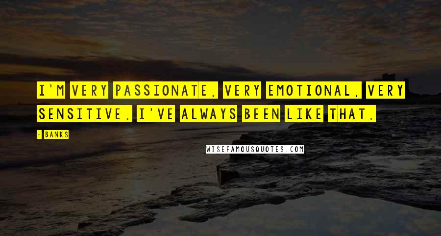 Banks Quotes: I'm very passionate, very emotional, very sensitive. I've always been like that.