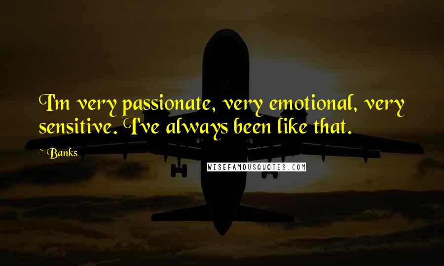 Banks Quotes: I'm very passionate, very emotional, very sensitive. I've always been like that.