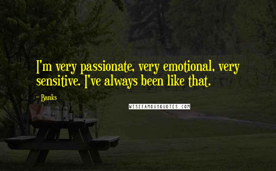 Banks Quotes: I'm very passionate, very emotional, very sensitive. I've always been like that.