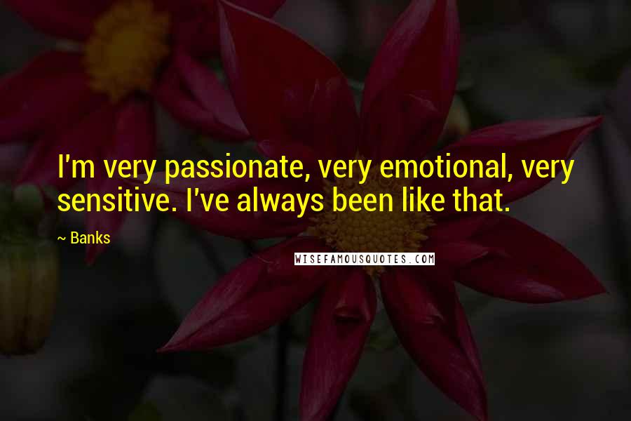 Banks Quotes: I'm very passionate, very emotional, very sensitive. I've always been like that.