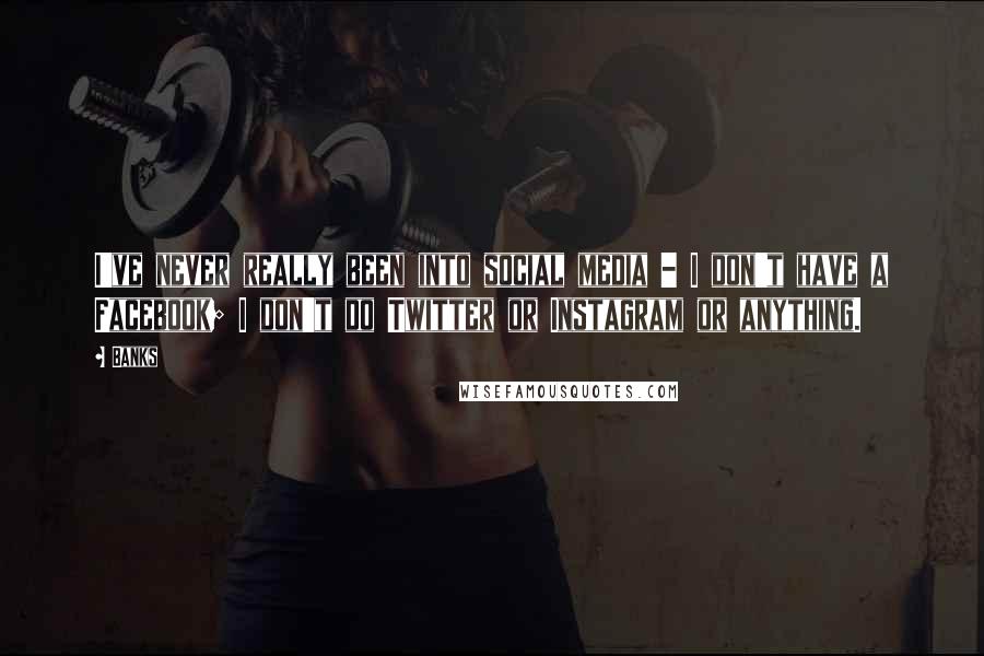 Banks Quotes: I've never really been into social media - I don't have a Facebook; I don't do Twitter or Instagram or anything.