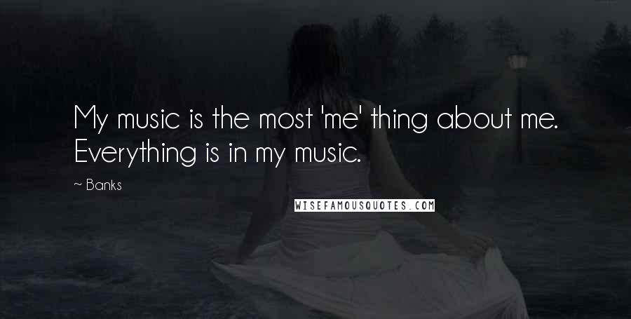 Banks Quotes: My music is the most 'me' thing about me. Everything is in my music.