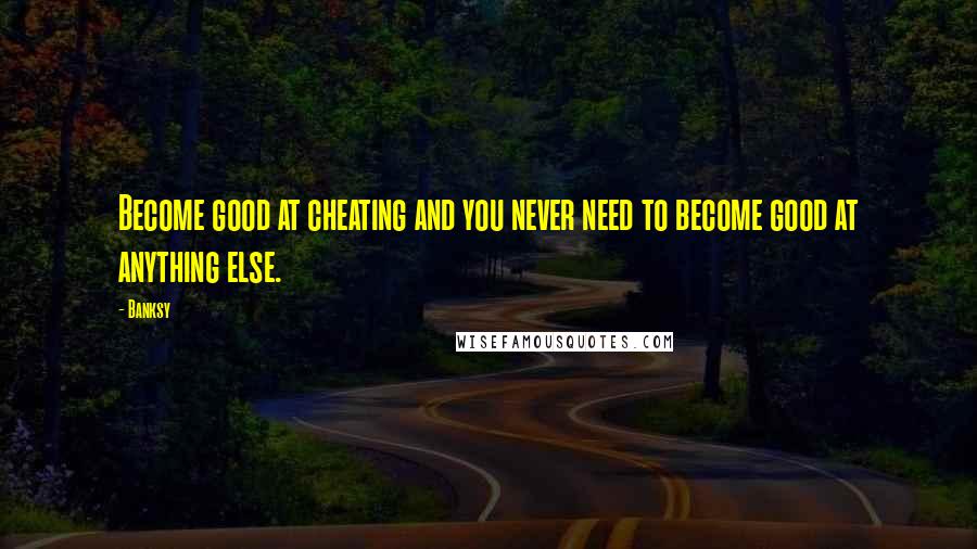 Banksy Quotes: Become good at cheating and you never need to become good at anything else.