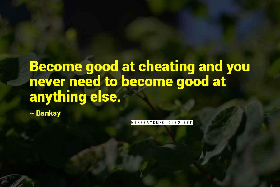 Banksy Quotes: Become good at cheating and you never need to become good at anything else.