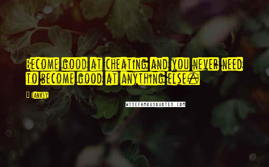 Banksy Quotes: Become good at cheating and you never need to become good at anything else.