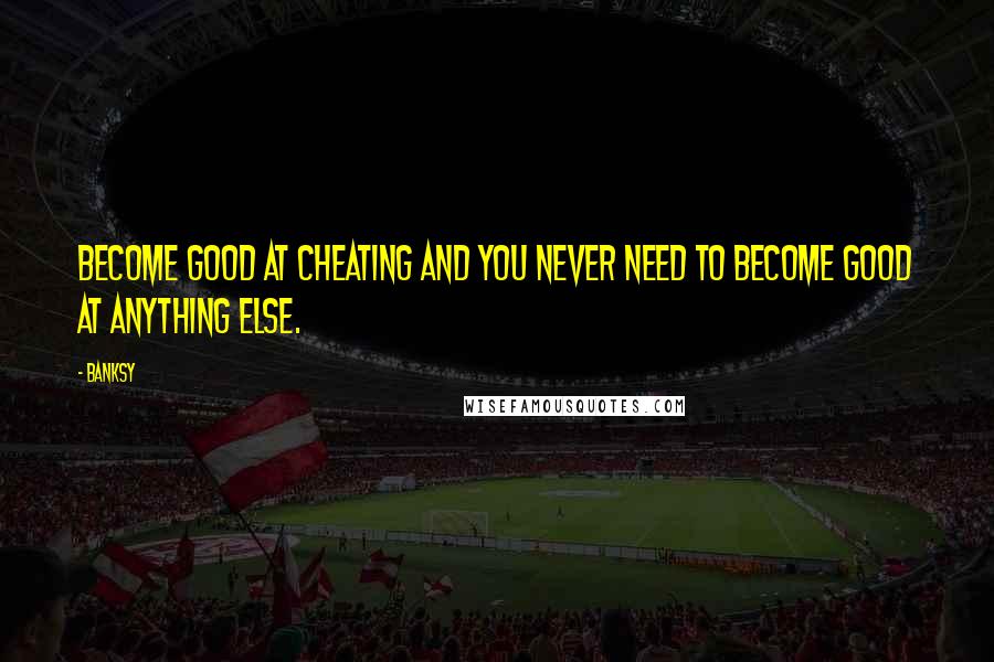 Banksy Quotes: Become good at cheating and you never need to become good at anything else.