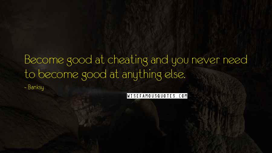 Banksy Quotes: Become good at cheating and you never need to become good at anything else.