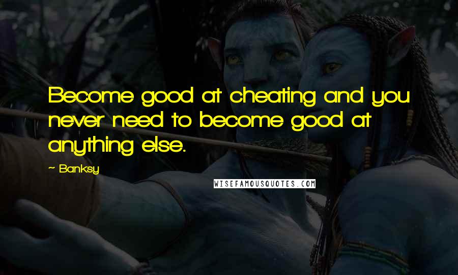 Banksy Quotes: Become good at cheating and you never need to become good at anything else.