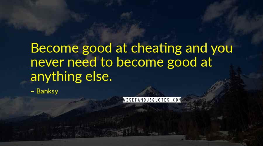 Banksy Quotes: Become good at cheating and you never need to become good at anything else.
