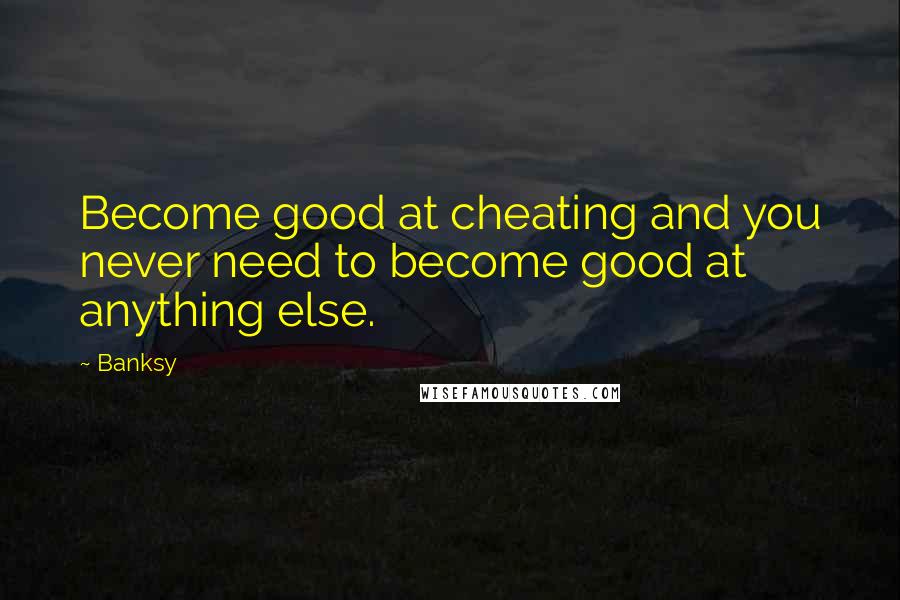 Banksy Quotes: Become good at cheating and you never need to become good at anything else.