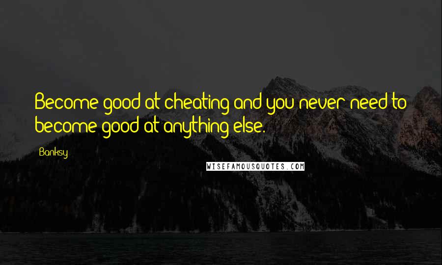 Banksy Quotes: Become good at cheating and you never need to become good at anything else.