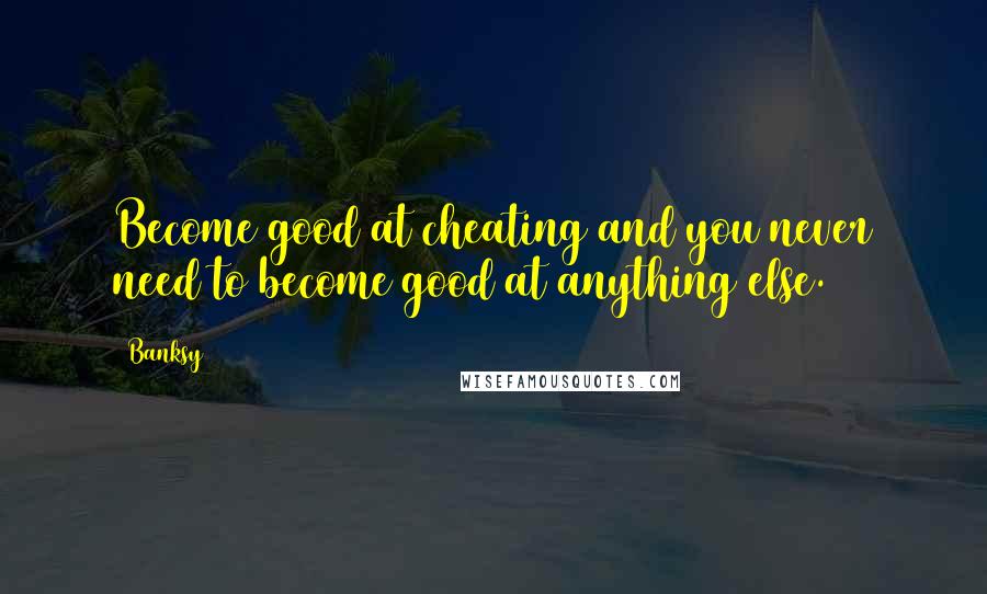 Banksy Quotes: Become good at cheating and you never need to become good at anything else.