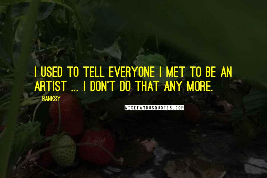 Banksy Quotes: I used to tell everyone I met to be an artist ... I don't do that any more.