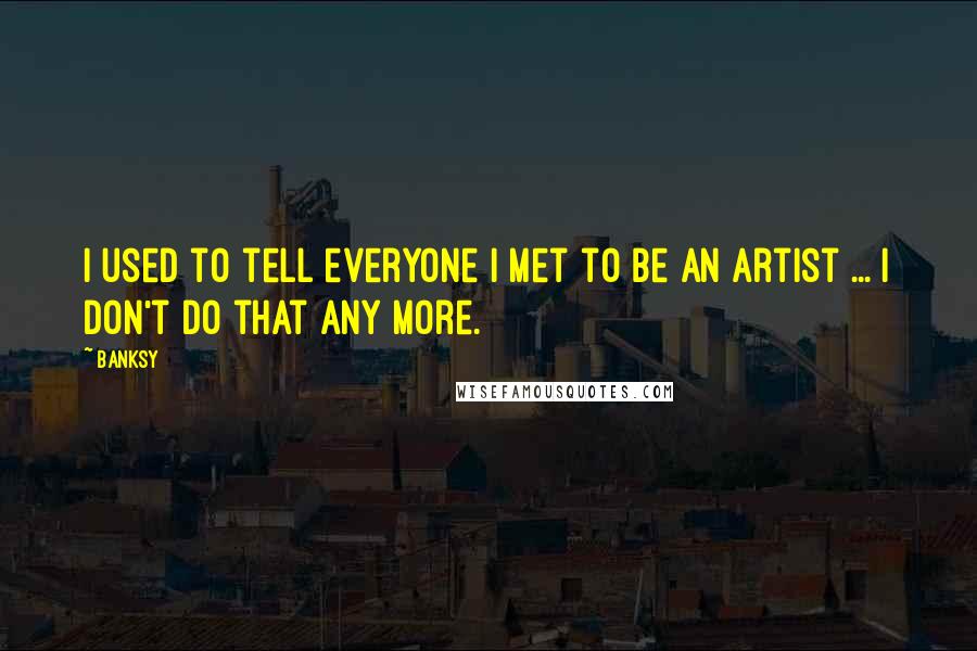 Banksy Quotes: I used to tell everyone I met to be an artist ... I don't do that any more.