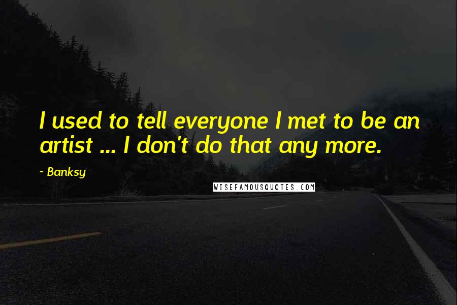 Banksy Quotes: I used to tell everyone I met to be an artist ... I don't do that any more.