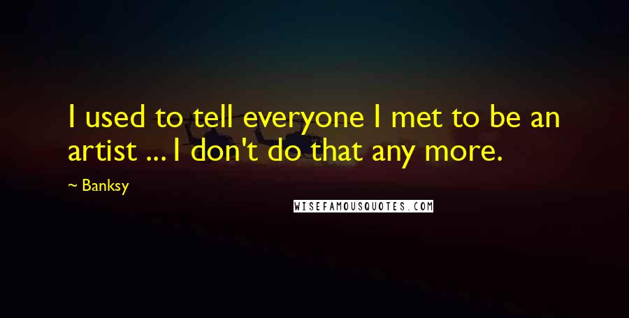 Banksy Quotes: I used to tell everyone I met to be an artist ... I don't do that any more.