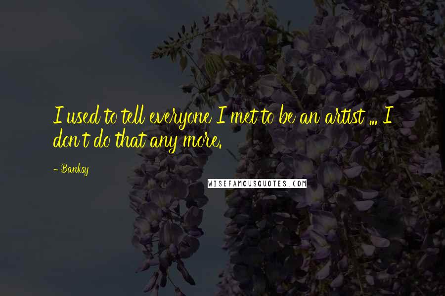 Banksy Quotes: I used to tell everyone I met to be an artist ... I don't do that any more.