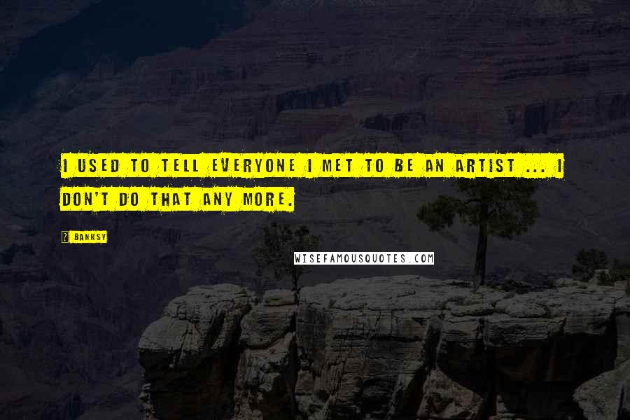 Banksy Quotes: I used to tell everyone I met to be an artist ... I don't do that any more.