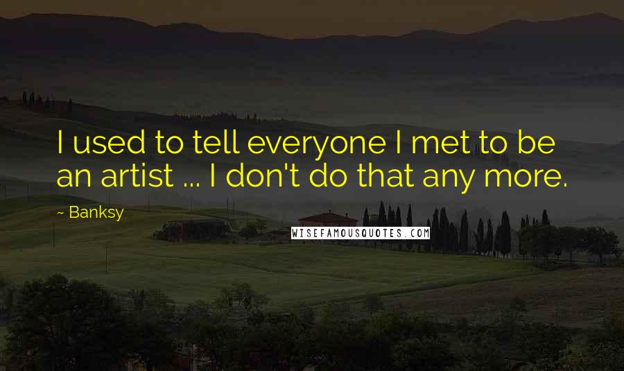 Banksy Quotes: I used to tell everyone I met to be an artist ... I don't do that any more.