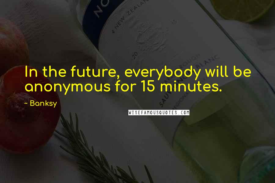 Banksy Quotes: In the future, everybody will be anonymous for 15 minutes.