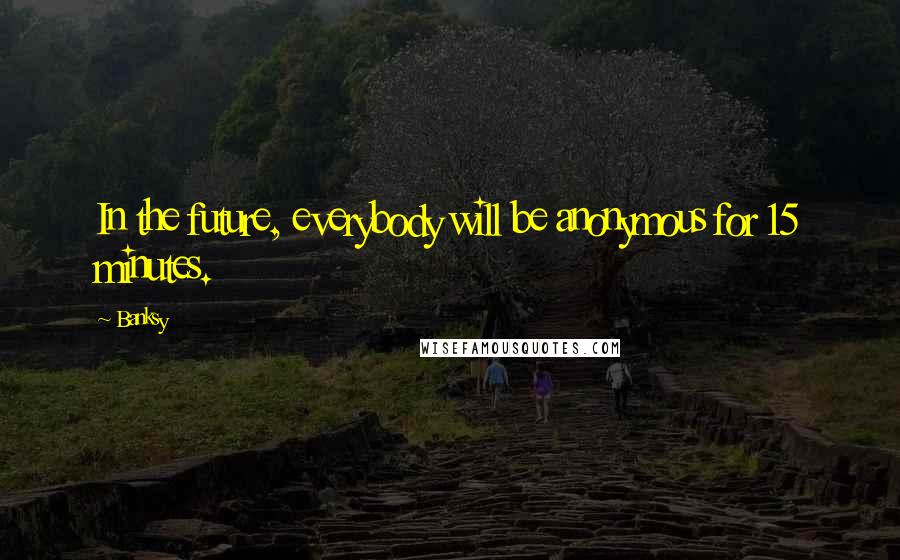 Banksy Quotes: In the future, everybody will be anonymous for 15 minutes.