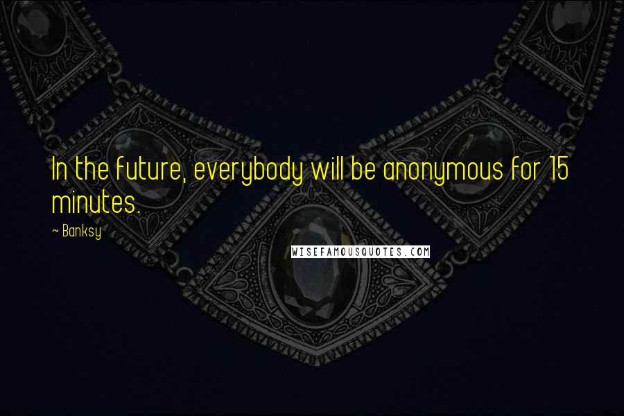 Banksy Quotes: In the future, everybody will be anonymous for 15 minutes.