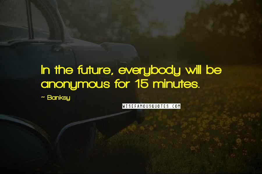 Banksy Quotes: In the future, everybody will be anonymous for 15 minutes.