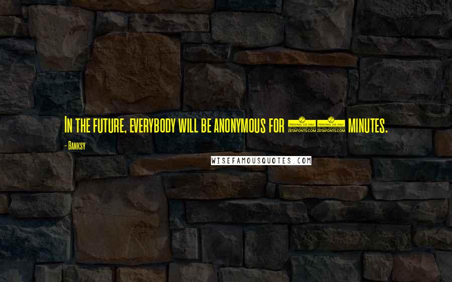 Banksy Quotes: In the future, everybody will be anonymous for 15 minutes.