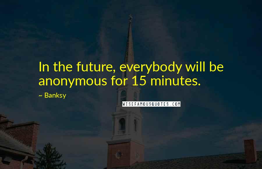 Banksy Quotes: In the future, everybody will be anonymous for 15 minutes.