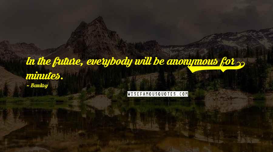 Banksy Quotes: In the future, everybody will be anonymous for 15 minutes.