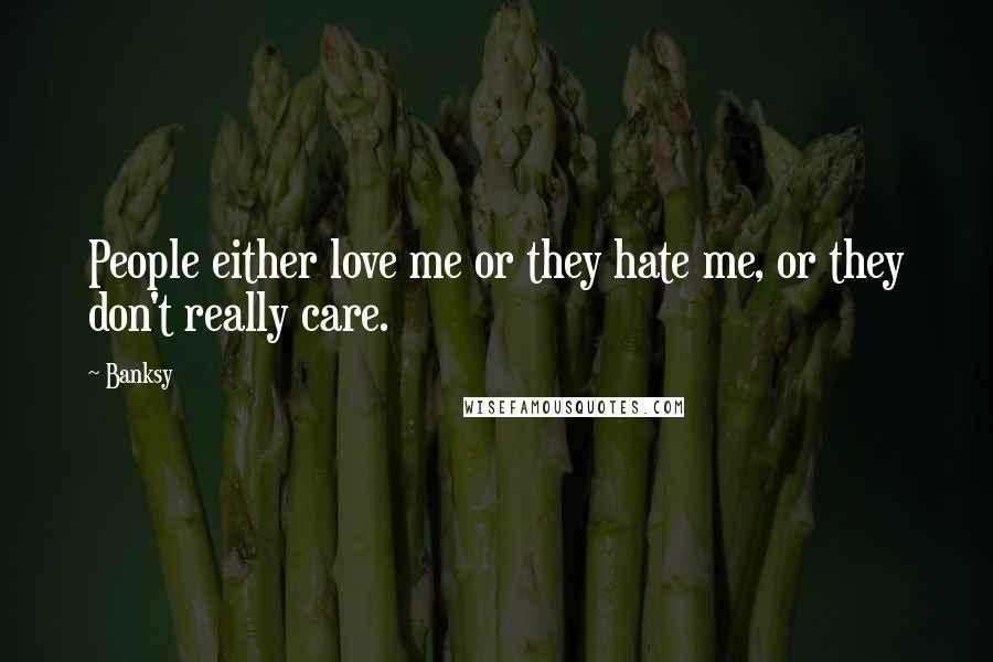 Banksy Quotes: People either love me or they hate me, or they don't really care.