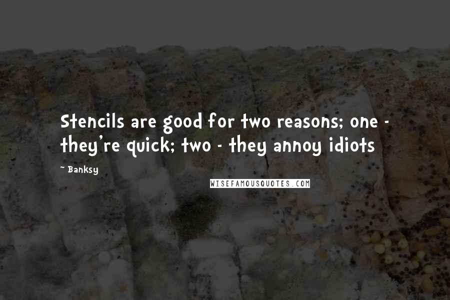 Banksy Quotes: Stencils are good for two reasons; one - they're quick; two - they annoy idiots