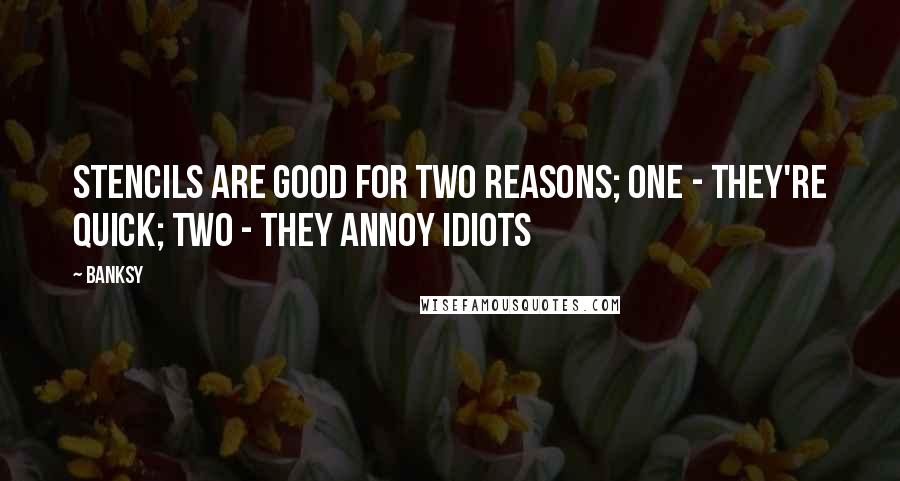 Banksy Quotes: Stencils are good for two reasons; one - they're quick; two - they annoy idiots