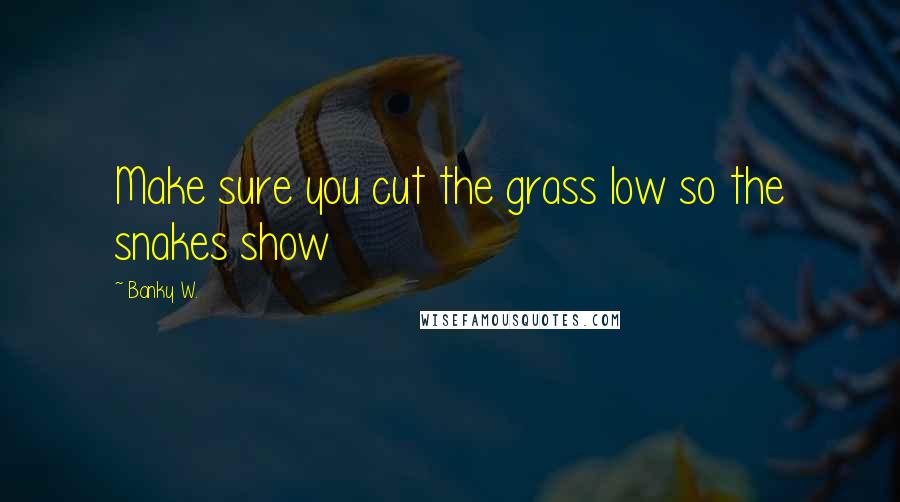 Banky W. Quotes: Make sure you cut the grass low so the snakes show