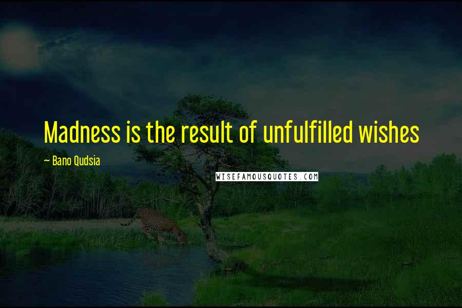 Bano Qudsia Quotes: Madness is the result of unfulfilled wishes