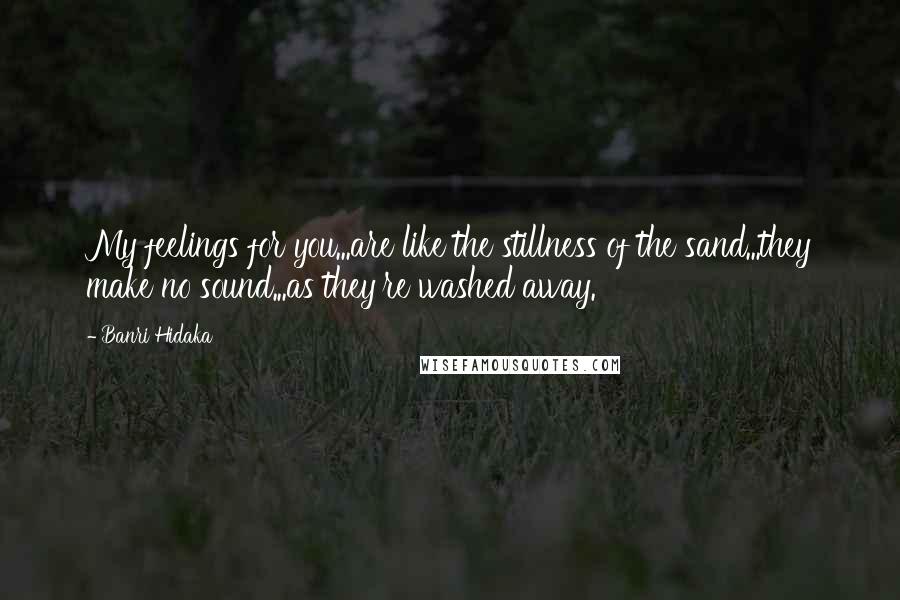 Banri Hidaka Quotes: My feelings for you...are like the stillness of the sand...they make no sound...as they're washed away.