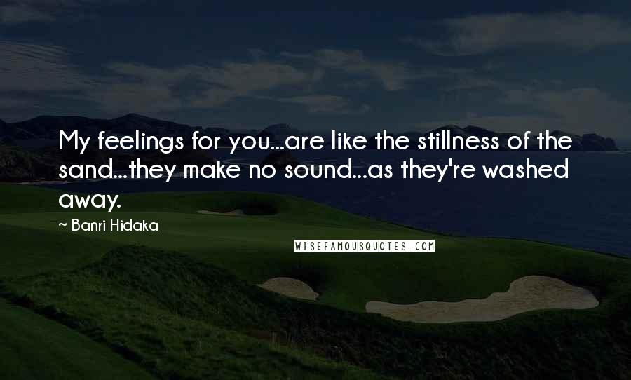 Banri Hidaka Quotes: My feelings for you...are like the stillness of the sand...they make no sound...as they're washed away.