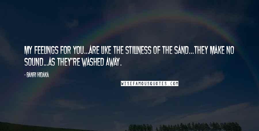 Banri Hidaka Quotes: My feelings for you...are like the stillness of the sand...they make no sound...as they're washed away.