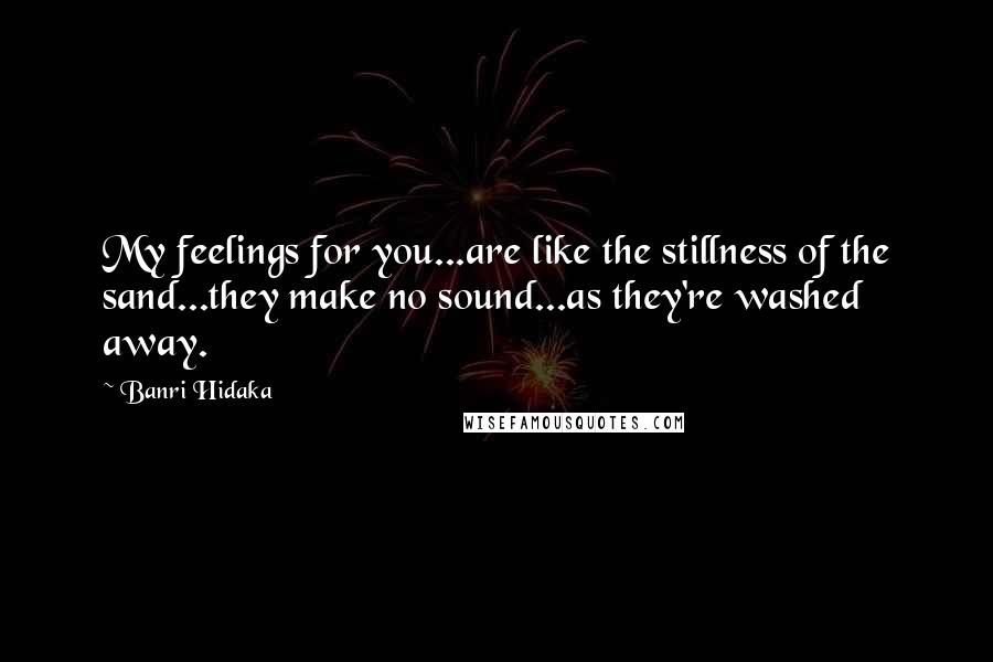 Banri Hidaka Quotes: My feelings for you...are like the stillness of the sand...they make no sound...as they're washed away.