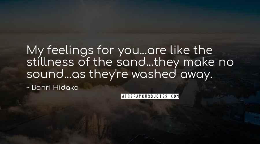 Banri Hidaka Quotes: My feelings for you...are like the stillness of the sand...they make no sound...as they're washed away.