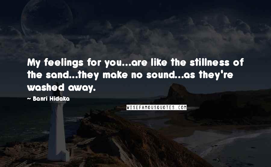 Banri Hidaka Quotes: My feelings for you...are like the stillness of the sand...they make no sound...as they're washed away.