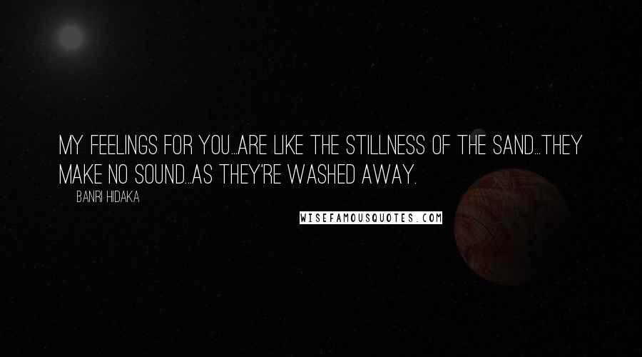 Banri Hidaka Quotes: My feelings for you...are like the stillness of the sand...they make no sound...as they're washed away.